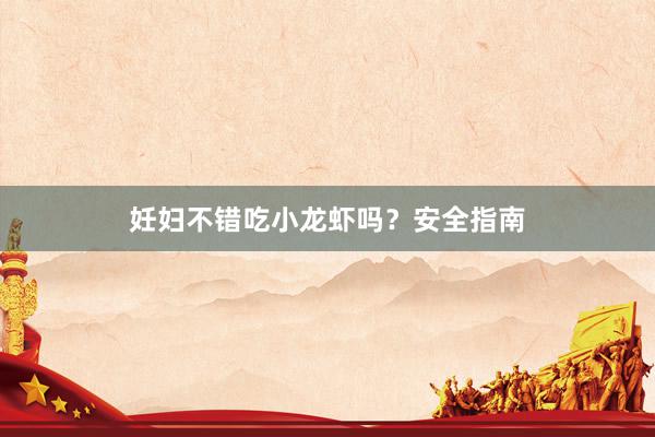 妊妇不错吃小龙虾吗？安全指南